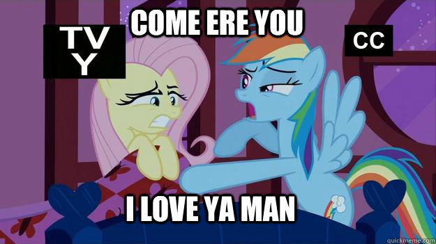 come ere you i love ya man  Rainbow dash came home drunk again