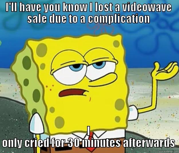 I'LL HAVE YOU KNOW I LOST A VIDEOWAVE SALE DUE TO A COMPLICATION I ONLY CRIED FOR 30 MINUTES AFTERWARDS Tough Spongebob