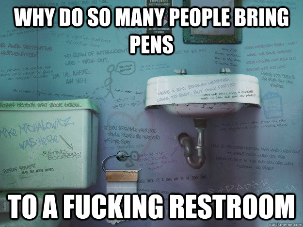 Why do so many people bring pens to a fucking restroom - Why do so many people bring pens to a fucking restroom  Restroom Graffiti