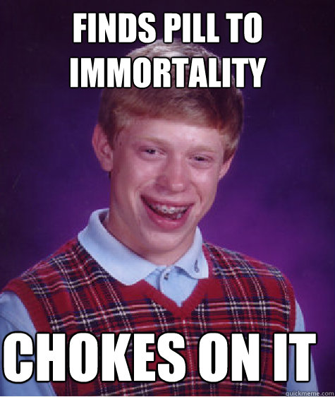 Finds pill to immortality Chokes on it  Bad Luck Brian