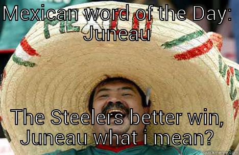 MEXICAN WORD OF THE DAY: JUNEAU THE STEELERS BETTER WIN, JUNEAU WHAT I MEAN? Merry mexican