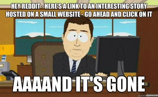 hey reddit - Here's a link to an interesting story hosted on a small website - go ahead and click on it AAAAND it's gone  aaaand its gone