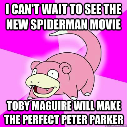 I can't wait to see the new Spiderman movie Toby Maguire will make the perfect peter parker  Slowpoke