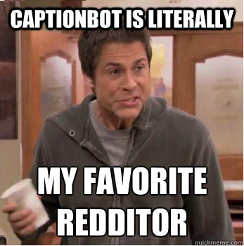 captionbot is literally my favorite redditor - captionbot is literally my favorite redditor  Chris Traeger