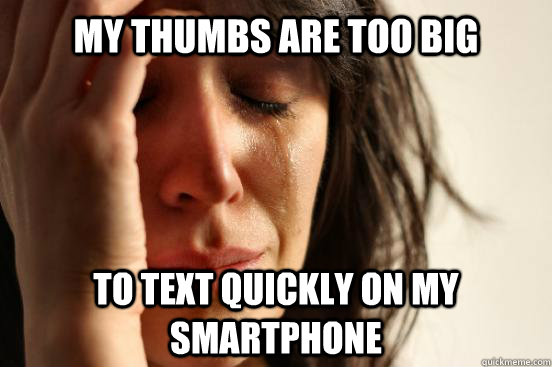 My thumbs are too big to text quickly on my smartphone  First World Problems