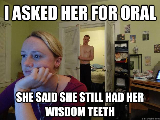 I asked her for oral She said she still had her wisdom teeth  Redditors Husband