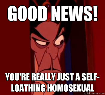 Good news! You're really just a self-loathing homosexual  