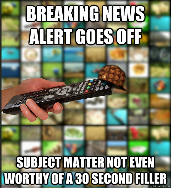 breaking news alert goes off subject matter not even worthy of a 30 second filler  Scumbag Media