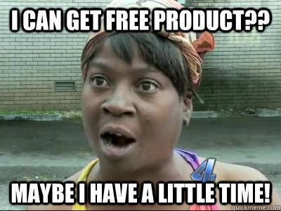 I can get free product?? Maybe I have a little time!  No Time Sweet Brown