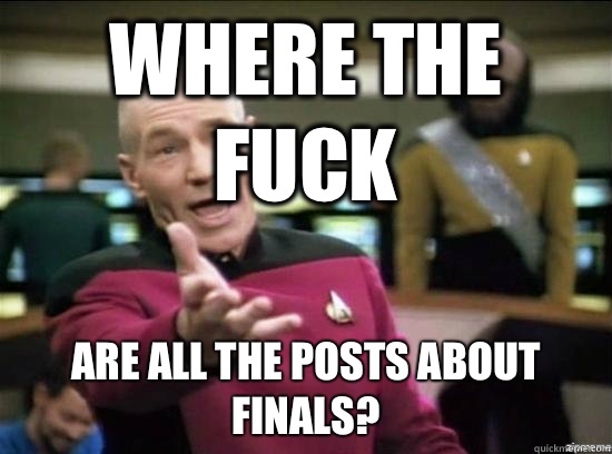 Where the fuck Are all the posts about finals?   Annoyed Picard HD