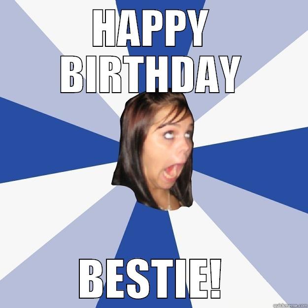 HAPPY BIRTHDAY BESTIE! Annoying Facebook Girl