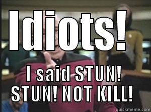 IDIOTS!  I SAID STUN! STUN! NOT KILL!  Annoyed Picard