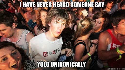 I have never heard someone say
 YOLO unironically  Sudden Clarity Clarence