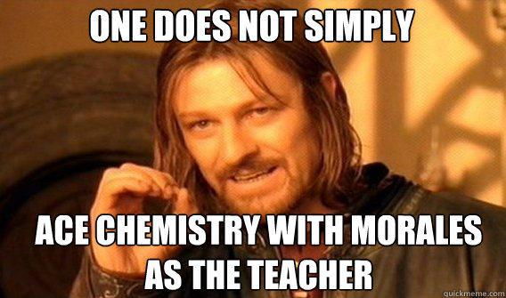 One does not simply Ace Chemistry with Morales as the Teacher  Boromir