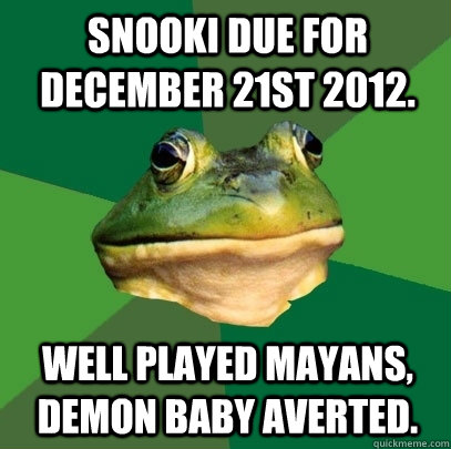 Snooki due for December 21st 2012.  Well played Mayans, Demon baby averted.  Foul Bachelor Frog