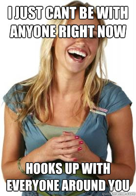 I JUST CANT BE WITH ANYONE RIGHT NOW HOOKS UP WITH EVERYONE AROUND YOU  Friend Zone Fiona