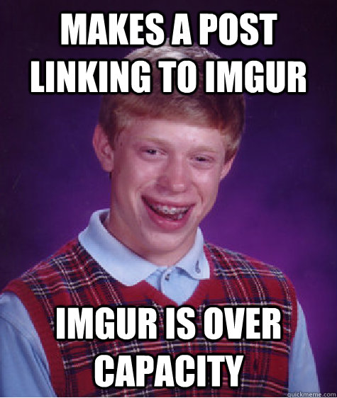 Makes a post linking to imgur imgur is over capacity  Bad Luck Brian