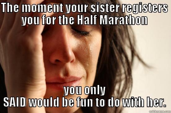 THE MOMENT YOUR SISTER REGISTERS YOU FOR THE HALF MARATHON YOU ONLY SAID WOULD BE FUN TO DO WITH HER. First World Problems