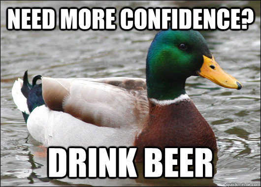NEED MORE CONFIDENCE? DRINK BEER  Actual Advice Mallard