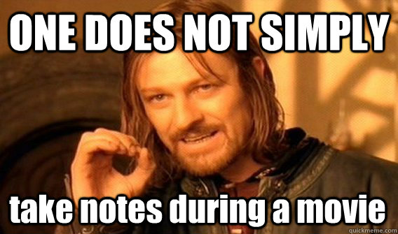 ONE DOES NOT SIMPLY take notes during a movie  One Does Not Simply