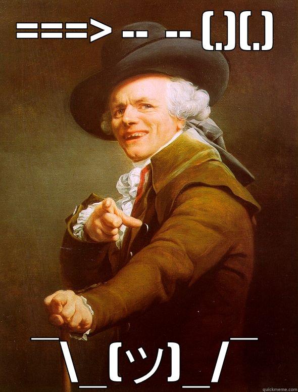 ===> --  -- (.)(.) ¯\_(ツ)_/¯ Joseph Ducreux