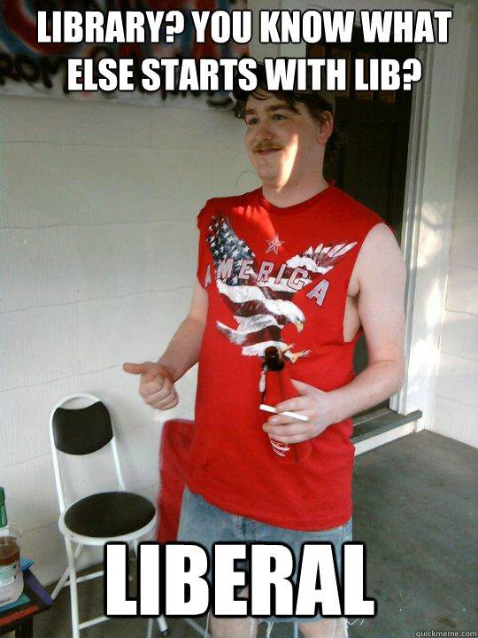 LIBRARY? YOU KNOW WHAT ELSE STARTS WITH LIB? LIBERAL  Redneck Randal
