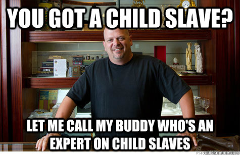 You got a child slave? Let me call my buddy who's an expert on child slaves  Pwned Pawn Stars