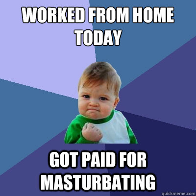 Worked from home today Got paid for masturbating  Success Kid