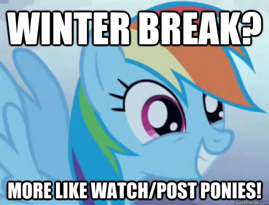 WINTER BREAK? More like watch/post ponies!  
