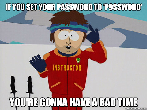 If you set your password to 'p9ssw0rd' you're gonna have a bad time - If you set your password to 'p9ssw0rd' you're gonna have a bad time  Youre gonna have a bad time
