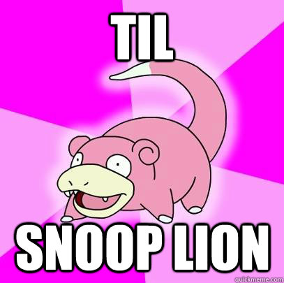 TIL Snoop Lion  Slowpoke