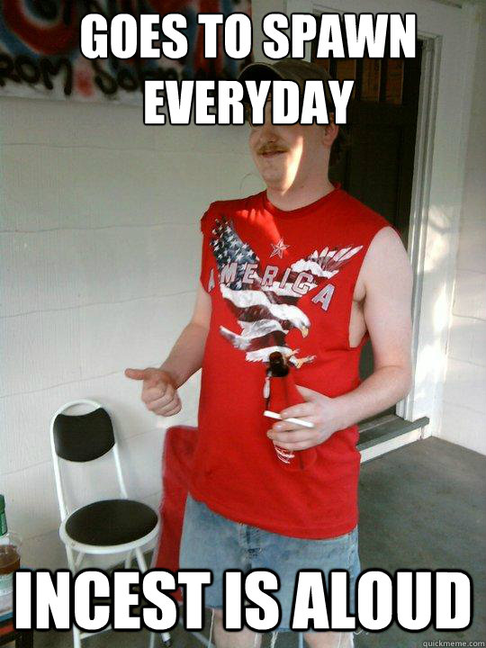 Goes to spawn everyday Incest is aloud  Redneck Randal