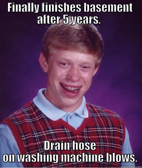 FINALLY FINISHES BASEMENT AFTER 5 YEARS.  DRAIN HOSE ON WASHING MACHINE BLOWS. Bad Luck Brian