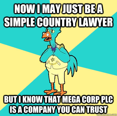 Now I May Just be a simple country lawyer But I know that Mega Corp PLC is a company you can trust - Now I May Just be a simple country lawyer But I know that Mega Corp PLC is a company you can trust  Incompetent Chicken Lawyer