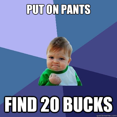 Put on pants Find 20 bucks   Success Kid