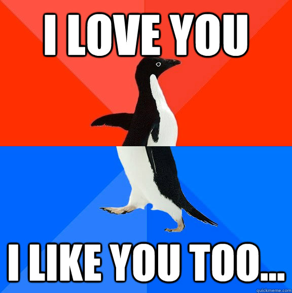 I love you I like you too...  Socially Awesome Awkward Penguin