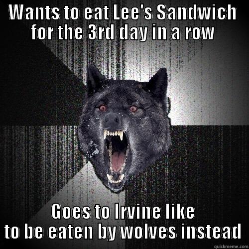 WANTS TO EAT LEE'S SANDWICH FOR THE 3RD DAY IN A ROW GOES TO IRVINE LIKE TO BE EATEN BY WOLVES INSTEAD Insanity Wolf