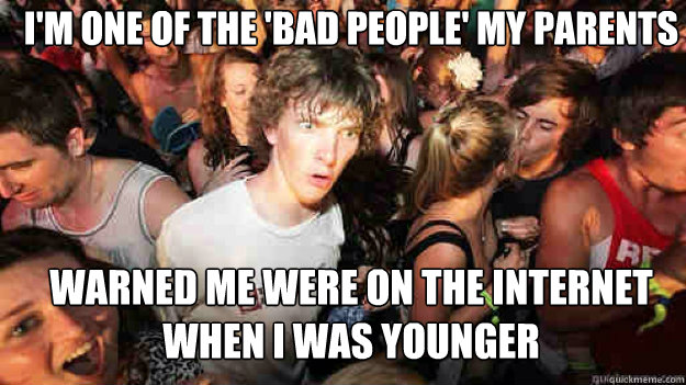 i'm one of the 'bad people' my parents warned me were on the internet when i was younger - i'm one of the 'bad people' my parents warned me were on the internet when i was younger  Misc