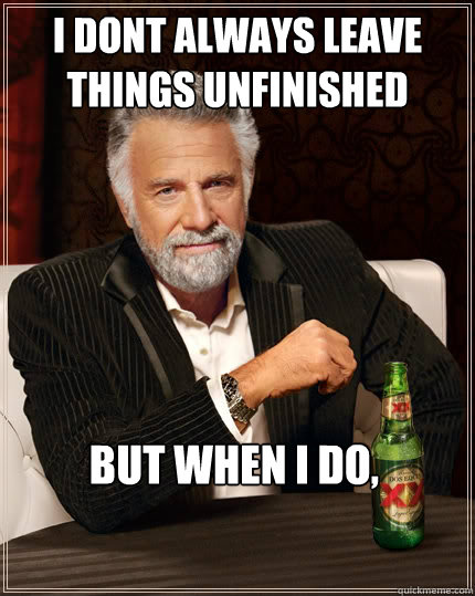 I DONT ALWAYS LEAVE THINGS UNFINISHED but when i do,   The Most Interesting Man In The World