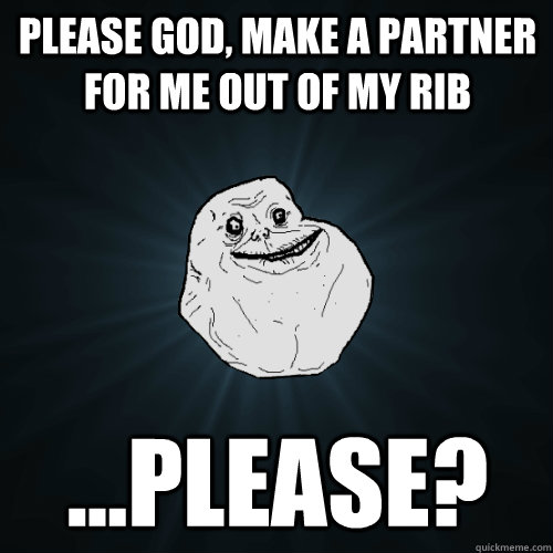 please god, make a partner for me out of my rib ...please?  Forever Alone