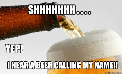 Shhhhhhh . . . . Yep! i HEAR A BEER CALLING MY NAME!! - Shhhhhhh . . . . Yep! i HEAR A BEER CALLING MY NAME!!  Misc