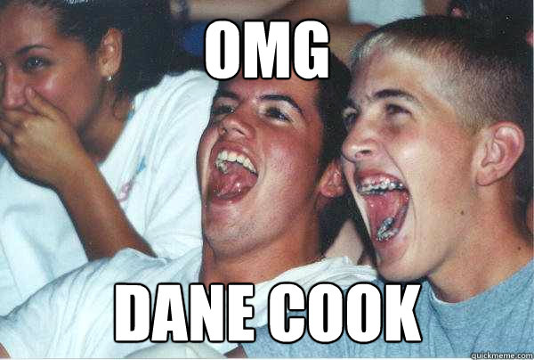OMG Dane cook  Immature Highschoolers