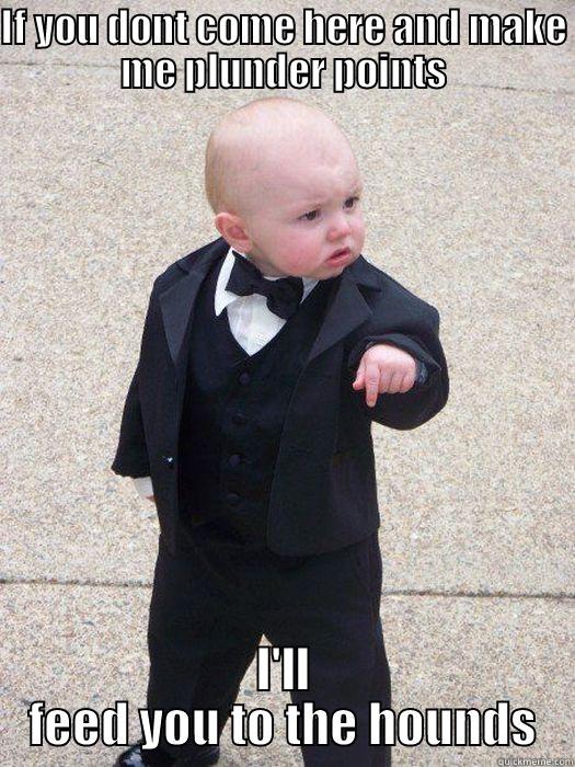 IF YOU DONT COME HERE AND MAKE ME PLUNDER POINTS I'LL FEED YOU TO THE HOUNDS Baby Godfather