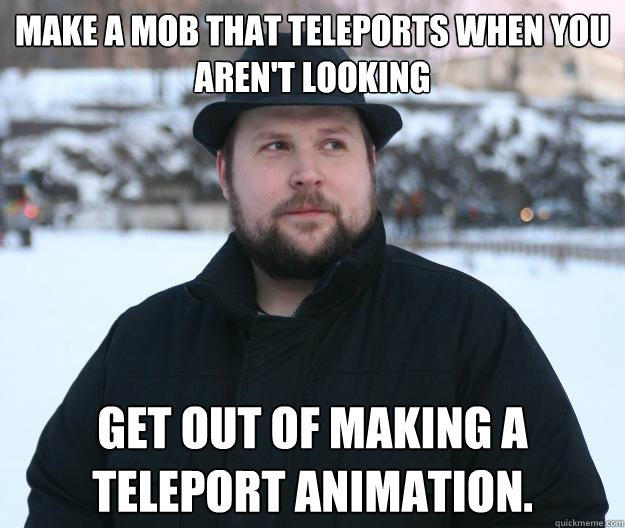 Make a mob that teleports when you aren't looking Get out of making a teleport animation.  Advice Notch