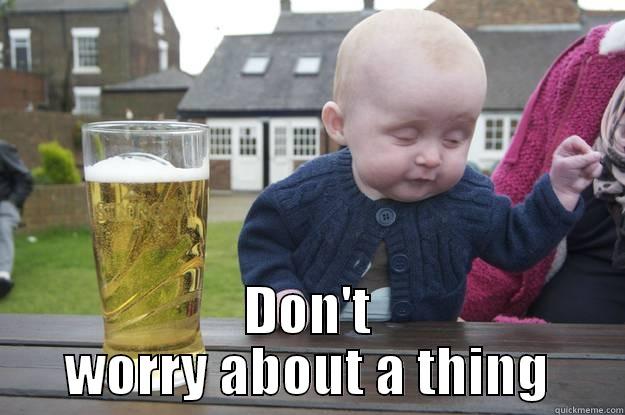  DON'T WORRY ABOUT A THING drunk baby