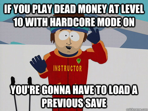 If you play dead money at level 10 with hardcore mode on You're gonna have to load a previous save   south park ski instructor