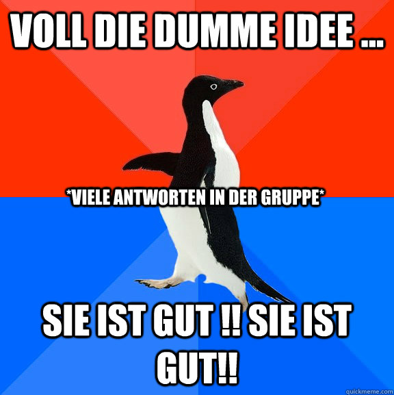 Voll die dumme Idee ...  Sie ist gut !! Sie ist gut!! *viele antworten in der Gruppe*  Socially Awesome Awkward Penguin