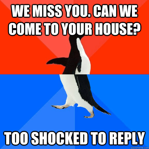 We miss you. can we come to your house? Too shocked to reply - We miss you. can we come to your house? Too shocked to reply  Socially Awesome Awkward Penguin