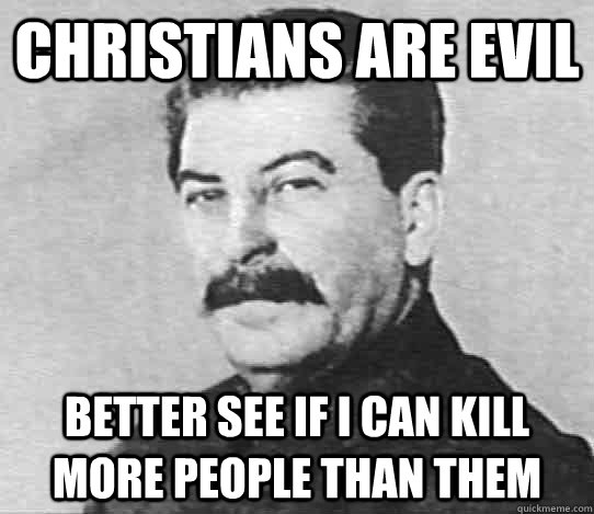 Christians are evil better see if i can kill more people than them  scumbag stalin