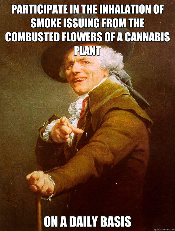 Participate in the inhalation of smoke issuing from the combusted flowers of a cannabis plant On a daily basis - Participate in the inhalation of smoke issuing from the combusted flowers of a cannabis plant On a daily basis  Joseph Ducreux